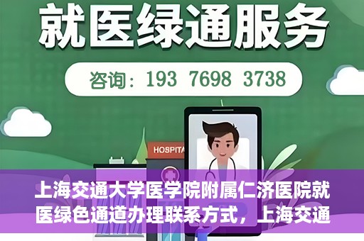 上海交通大学医学院附属仁济医院就医绿色通道办理联系方式，上海交通大学医学院附属仁济医院就医绿色通道办理指南及联系方式​​