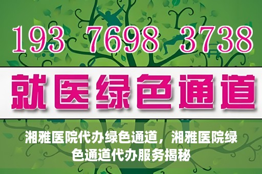 湘雅医院代办绿色通道，湘雅医院绿色通道代办服务揭秘