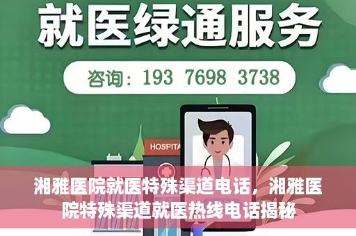 湘雅医院就医特殊渠道电话，湘雅医院特殊渠道就医热线电话揭秘