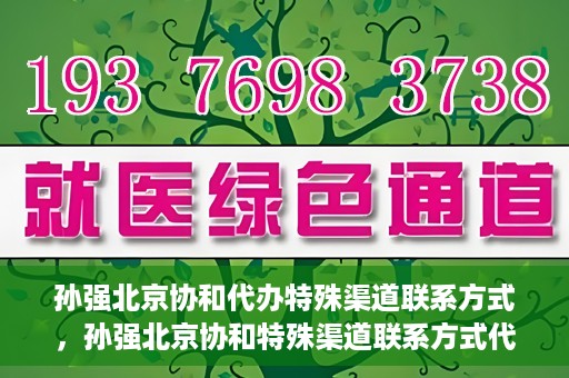 孙强北京协和代办特殊渠道联系方式，孙强北京协和特殊渠道联系方式代办服务揭秘