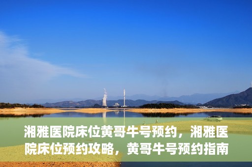 湘雅医院床位黄哥牛号预约，湘雅医院床位预约攻略，黄哥牛号预约指南