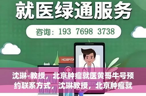 沈琳-教授，北京肿瘤就医黄哥牛号预约联系方式，沈琳教授，北京肿瘤就医预约攻略及黄哥牛号联系方式揭秘