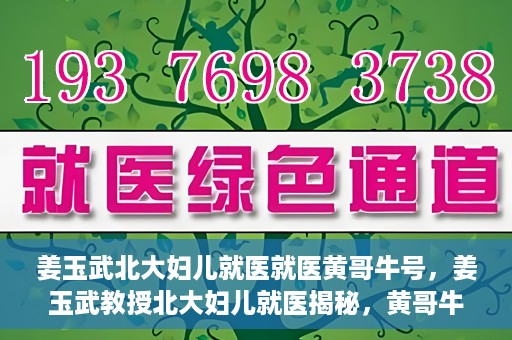 姜玉武北大妇儿就医就医黄哥牛号，姜玉武教授北大妇儿就医揭秘，黄哥牛号背后的故事