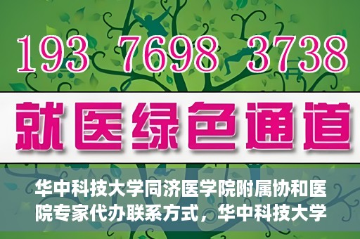 华中科技大学同济医学院附属协和医院专家代办联系方式，华中科技大学同济医学院附属协和医院专家联系方式权威发布