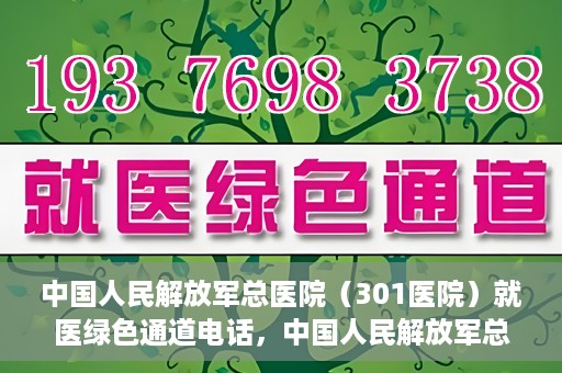 中国人民解放军总医院（301医院）就医绿色通道电话，中国人民解放军总医院就医绿色通道联系电话详解