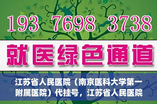 江苏省人民医院（南京医科大学第一附属医院）代挂号，江苏省人民医院（南京医科大学第一附属医院）代挂号服务详解