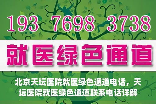 北京天坛医院就医绿色通道电话，天坛医院就医绿色通道联系电话详解