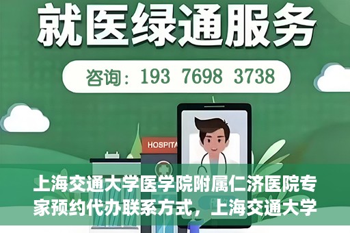 上海交通大学医学院附属仁济医院专家预约代办联系方式，上海交通大学医学院附属仁济医院专家预约代办服务联系方式解析