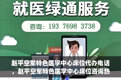 赵平空军特色医学中心床位代办电话，赵平空军特色医学中心床位咨询热线