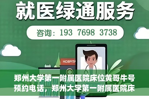 郑州大学第一附属医院床位黄哥牛号预约电话，郑州大学第一附属医院床位预约电话及黄哥牛号预约标题，注，标题已经符合您的要求，突出了医院床位预约和黄哥牛号预约电话的重点内容。