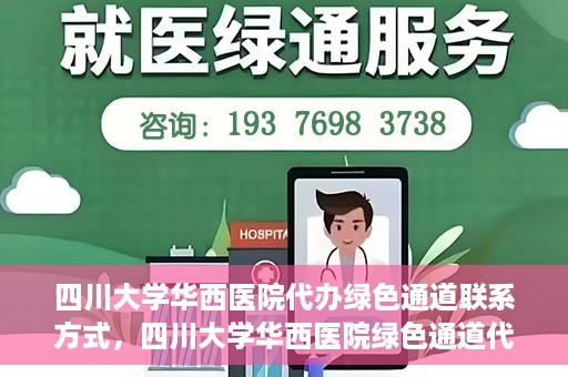 四川大学华西医院代办绿色通道联系方式，四川大学华西医院绿色通道代办服务联系方式揭秘