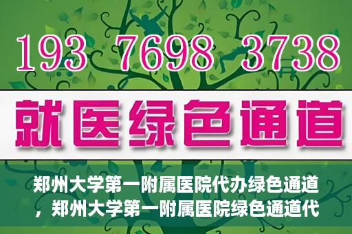 郑州大学第一附属医院代办绿色通道，郑州大学第一附属医院绿色通道代办服务详解