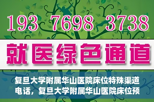 复旦大学附属华山医院床位特殊渠道电话，复旦大学附属华山医院床位预约特殊渠道电话揭秘