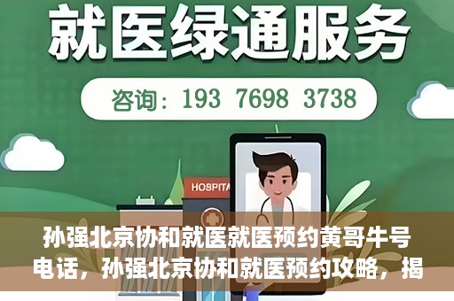 孙强北京协和就医就医预约黄哥牛号电话，孙强北京协和就医预约攻略，揭秘黄哥牛号预约电话