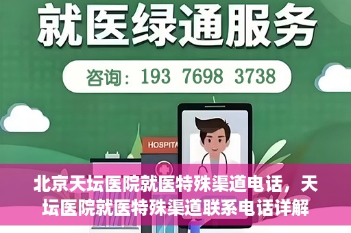 北京天坛医院就医特殊渠道电话，天坛医院就医特殊渠道联系电话详解
