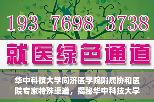 华中科技大学同济医学院附属协和医院专家特殊渠道，揭秘华中科技大学同济医学院附属协和医院专家特殊渠道内幕