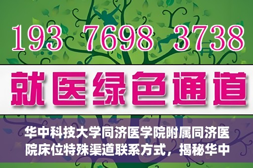 华中科技大学同济医学院附属同济医院床位特殊渠道联系方式，揭秘华中科技大学同济医院床位特殊渠道联系方式