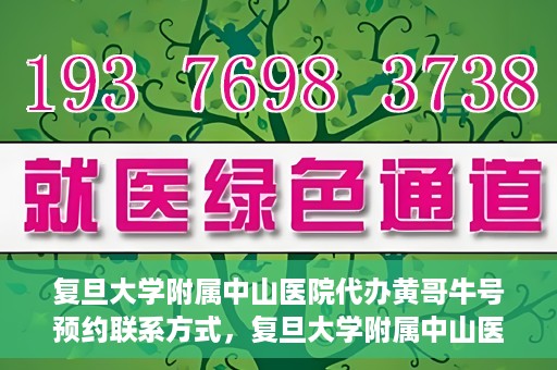 复旦大学附属中山医院代办黄哥牛号预约联系方式，复旦大学附属中山医院预约挂号联系方式及代办服务详解，黄哥牛号预约攻略