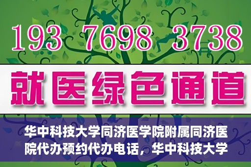 华中科技大学同济医学院附属同济医院代办预约代办电话，华中科技大学同济医院预约代办服务热线解析