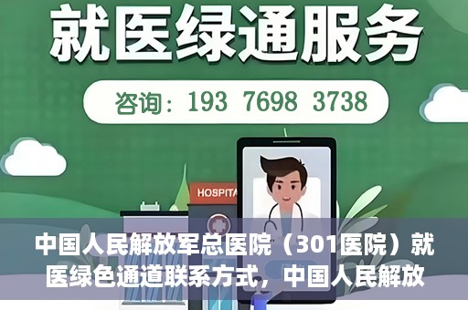 中国人民解放军总医院（301医院）就医绿色通道联系方式，中国人民解放军总医院就医绿色通道联系方式解析与指南