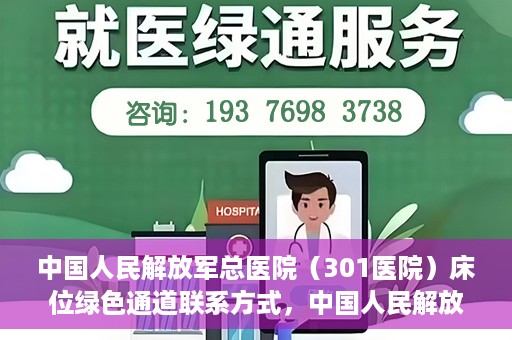 中国人民解放军总医院（301医院）床位绿色通道联系方式，中国人民解放军总医院床位绿色通道咨询专线，一站式解决您的医疗需求！