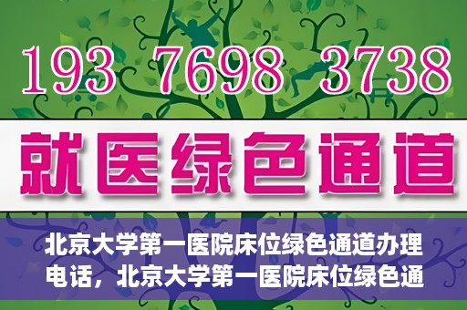 北京大学第一医院床位绿色通道办理电话，北京大学第一医院床位绿色通道联系电话及办理指南