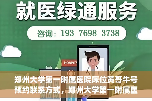 郑州大学第一附属医院床位黄哥牛号预约联系方式，郑州大学第一附属医院床位预约联系方式及床位黄哥牛号详解