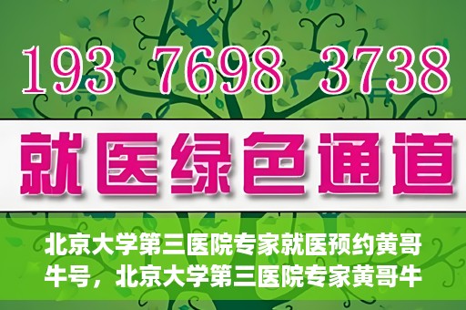 北京大学第三医院专家就医预约黄哥牛号，北京大学第三医院专家黄哥牛号预约就医攻略
