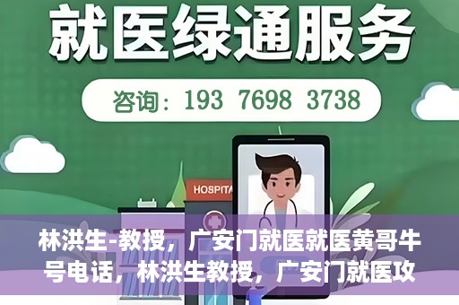 林洪生-教授，广安门就医就医黄哥牛号电话，林洪生教授，广安门就医攻略及黄哥牛号联系电话揭秘