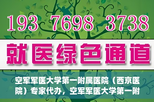 空军军医大学第一附属医院（西京医院）专家代办，空军军医大学第一附属医院（西京医院）专家代办服务详解