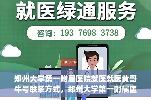 郑州大学第一附属医院就医就医黄哥牛号联系方式，郑州大学第一附属医院就医攻略，黄哥牛号联系方式全解析