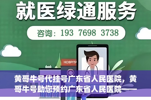 黄哥牛号代挂号广东省人民医院，黄哥牛号助您预约广东省人民医院——便捷代挂号服务