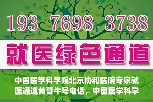 中国医学科学院北京协和医院专家就医通道黄哥牛号电话，中国医学科学院北京协和医院专家就医绿色通道详解，黄哥牛号电话助您轻松挂号就医。