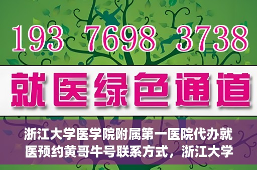 浙江大学医学院附属第一医院代办就医预约黄哥牛号联系方式，浙江大学医学院附属第一医院就医预约代办服务，黄哥牛号联系方式及预约指南