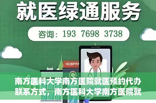 南方医科大学南方医院就医预约代办联系方式，南方医科大学南方医院就医预约代办服务指南，详细联系方式揭秘