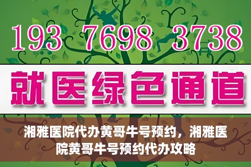 湘雅医院代办黄哥牛号预约，湘雅医院黄哥牛号预约代办攻略