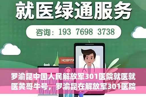 罗渝昆中国人民解放军301医院就医就医黄哥牛号，罗渝昆在解放军301医院就医经历，黄哥牛号背后的故事