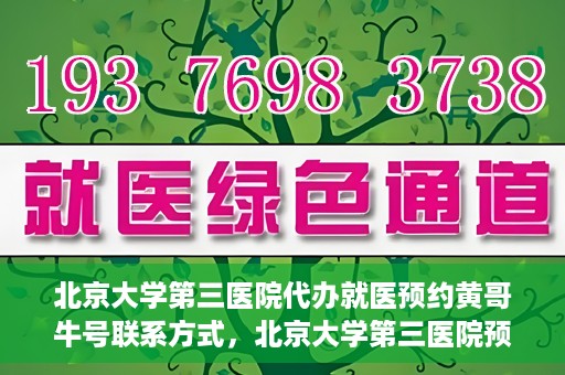 北京大学第三医院代办就医预约黄哥牛号联系方式，北京大学第三医院预约就医代办服务，黄哥牛号联系方式及预约指南