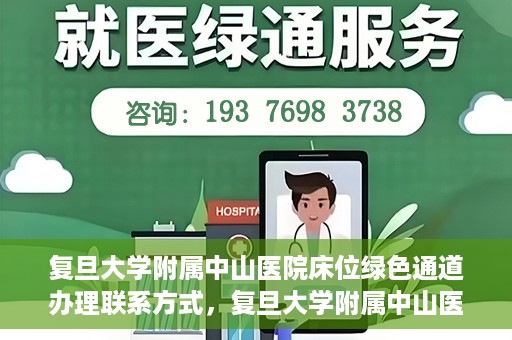 复旦大学附属中山医院床位绿色通道办理联系方式，复旦大学附属中山医院床位绿色通道申请指南及联系方式