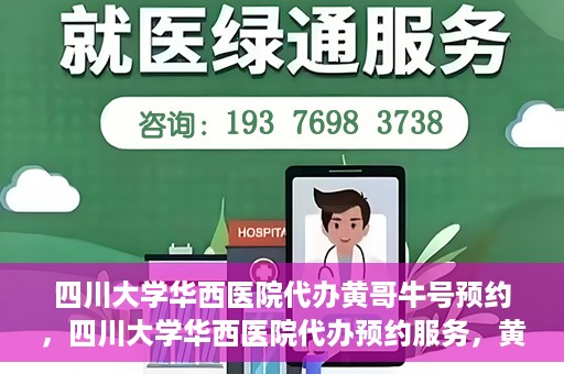 四川大学华西医院代办黄哥牛号预约，四川大学华西医院代办预约服务，黄哥牛号预约系统启动