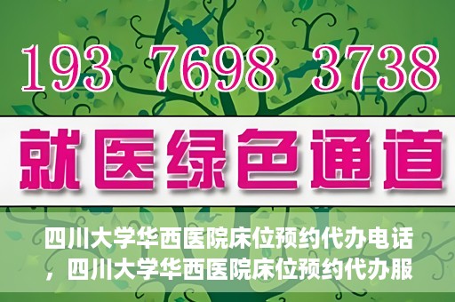 四川大学华西医院床位预约代办电话，四川大学华西医院床位预约代办服务热线