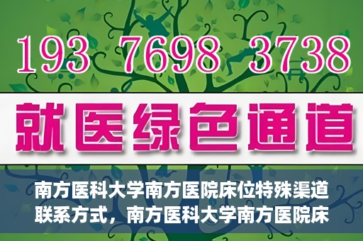南方医科大学南方医院床位特殊渠道联系方式，南方医科大学南方医院床位预约及特殊渠道联系方式揭秘