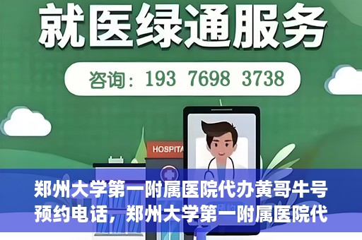 郑州大学第一附属医院代办黄哥牛号预约电话，郑州大学第一附属医院代办预约电话，黄哥牛号预约服务详解