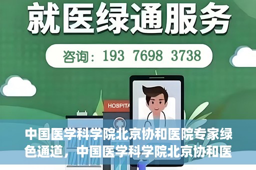 中国医学科学院北京协和医院专家绿色通道，中国医学科学院北京协和医院专家绿色通道，权威医疗资源的快速通道