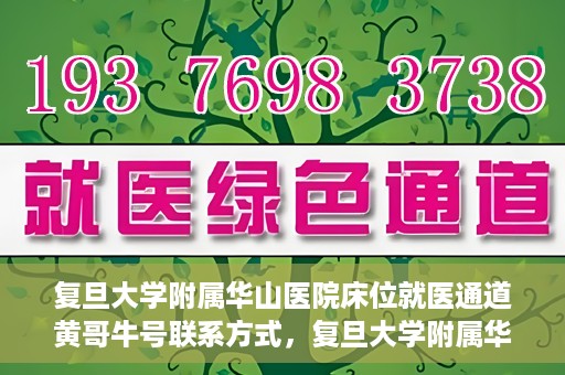 复旦大学附属华山医院床位就医通道黄哥牛号联系方式，复旦大学附属华山医院床位就医通道，黄哥牛号联系方式全解析