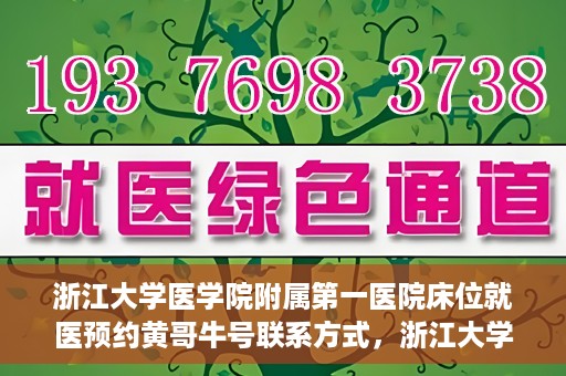 浙江大学医学院附属第一医院床位就医预约黄哥牛号联系方式，浙江大学医学院附属第一医院床位预约联系方式及黄哥牛号就医指南