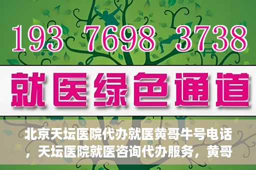 北京天坛医院代办就医黄哥牛号电话，天坛医院就医咨询代办服务，黄哥牛号联系电话揭秘