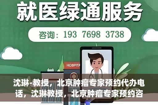 沈琳-教授，北京肿瘤专家预约代办电话，沈琳教授，北京肿瘤专家预约咨询热线