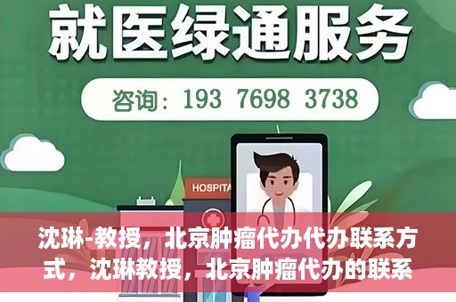 沈琳-教授，北京肿瘤代办代办联系方式，沈琳教授，北京肿瘤代办的联系渠道揭秘