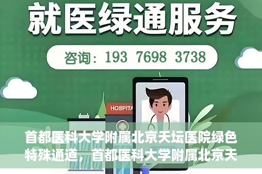 首都医科大学附属北京天坛医院绿色特殊通道，首都医科大学附属北京天坛医院开通绿色特殊通道，助力患者快速就医